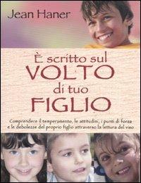 È scritto sul volto di tuo figlio. Comprendere il temperamento, le attitudini, i punti di forza e le debolezze del proprio figlio attraverso la lettura del viso - Jean Haner - Libro Armenia 2011, Manualistica | Libraccio.it