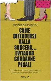 Come difendersi dalla suocera... evitando condanne penali - Andrea Ballarini - Libro Armenia 2011, Varia | Libraccio.it