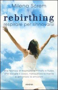 Rebirthing. Respirare per rinnovarsi - Milena Screm - Libro Armenia 2011, La via positiva | Libraccio.it