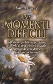 Per momenti difficili. Riflessioni quotidiane per donne sull'orlo di una crisi esistenziale proposte da altre donne più o meno famose