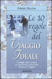 Le 10 regole del viaggio ideale. Consigli utili e pratici per muoversi e stare bene durante il viaggio