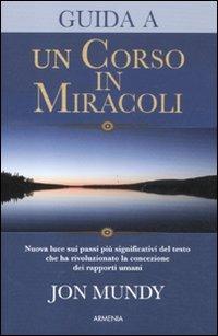 Guida a «Un corso in miracoli» - Jon Mundy - Libro Armenia 2011, Le vie dello spirito | Libraccio.it