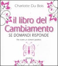 Il libro del cambiamento. Se domandi risponde - Charlotte Du Bois - Libro Armenia 2011, I libri della divinazione | Libraccio.it