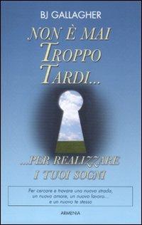 Non è mai troppo tardi... per realizzare i tuoi sogni - B. J. Gallagher - Libro Armenia 2012, La via positiva | Libraccio.it