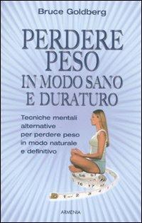 Perdere peso in modo sano e duraturo - Bruce Goldberg - Libro Armenia 2012, Vivere meglio | Libraccio.it