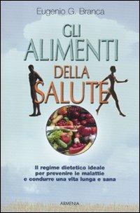 Gli alimenti della salute. Il regime dietetico ideale per prevenire le malattie e condurre una vita lunga e sana - Eugenio G. Branca - Libro Armenia 2012, Vivere meglio | Libraccio.it