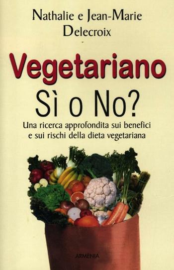 Vegetariano si o no? Una ricerca approfondita sui benefici e sui rischi della dieta vegeteriana - Nathalie Delecroix, Jean-marie Delecroix - Libro Armenia 2012, Vivere meglio | Libraccio.it