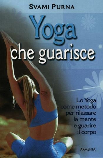 Yoga che guarisce. Lo yoga come metodo per rilassare la mente e guarire il corpo. Ediz. illustrata - Svami Purna - Libro Armenia 2012, Raggi d'Oriente | Libraccio.it