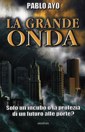La grande onda. Solo un incubo o la profezia di un futuro alle porte? - Pablo Ayo - Libro Armenia 2012, Miti senza tempo | Libraccio.it