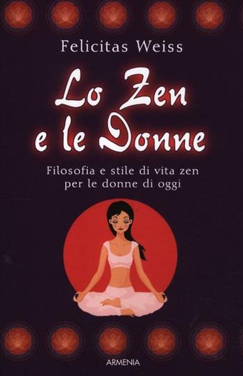 Lo zen e le donne. Filosofia e stile di vita zen per le donne di oggi - Felicitas Weiss - Libro Armenia 2010, Raggi d'Oriente | Libraccio.it