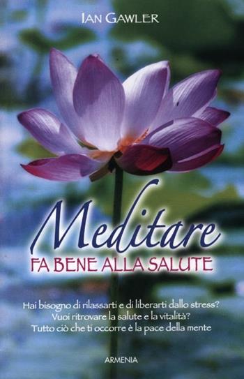 Meditare fa bene alla salute - Ian Gawler - Libro Armenia 2012, La via positiva | Libraccio.it