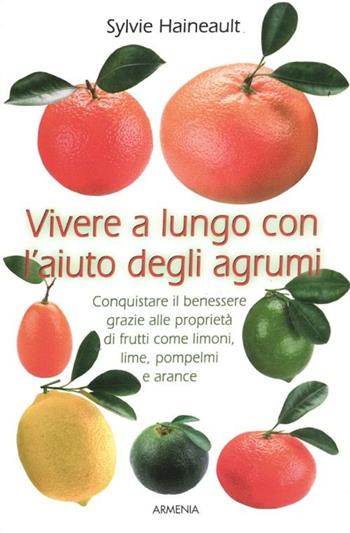 Vivere a lungo con l'aiuto degli agrumi - Sylvie Haineault - Libro Armenia 2012, Vivere meglio | Libraccio.it
