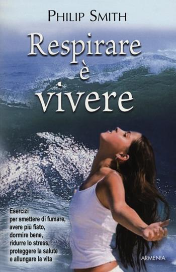 Respirare è vivere - Philip Smith - Libro Armenia 2012, Vivere meglio | Libraccio.it