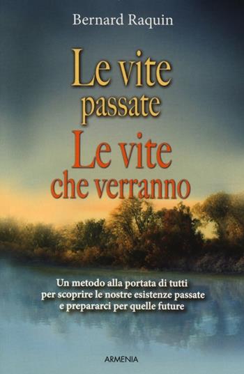 Le vite passate, le vite che verranno. Un metodo alla portata di tutti per scoprire le nostre esistenze passate e preparaci per quelle future - Bernard Raquin - Libro Armenia 2012, L'uomo e l'ignoto | Libraccio.it