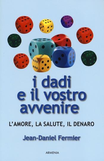 I dadi e il vostro avvenire. L'amore, la salute, il denaro - Jean-Daniel Fermier - Libro Armenia 2013, Pratica | Libraccio.it