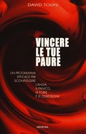 Vincere le tue paure. Un programma efficace per sconfiggere l'ansia, il panico, le fobie e le ossessioni