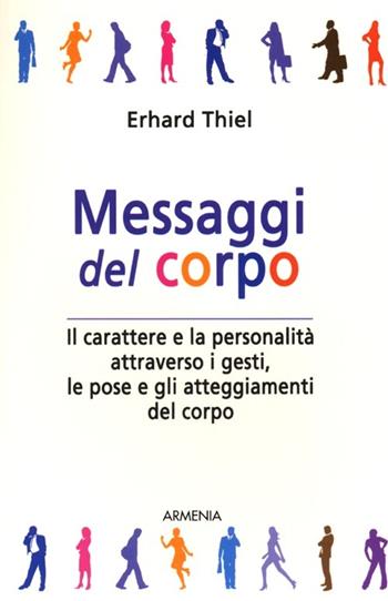 Messaggi del corpo. Il carattere e la personalità attraverso i gesti, le pose e gli atteggiamenti del corpo - Erhard Thiel - Libro Armenia 1995, Pratica | Libraccio.it