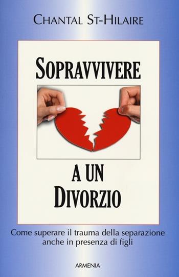 Sopravvivere a un divorzio. Come superare il trauma della separazione anche in presenza di figli - Chantal St-Hilaire - Libro Armenia 2013, Varia | Libraccio.it