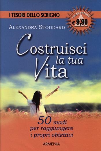 Costruisci la tua vita - Alexandra Stoddard - Libro Armenia 2012, Scrigno | Libraccio.it