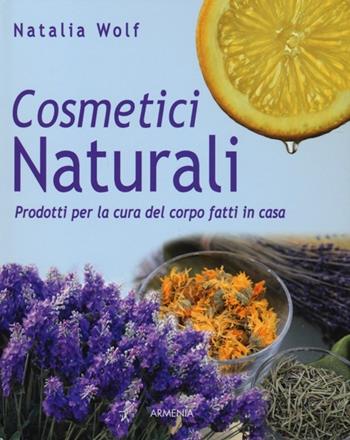 Cosmetici naturali. Prodotti per la cura del corpo fatti in casa - Natalia Wolf - Libro Armenia 2013, Vivere meglio | Libraccio.it