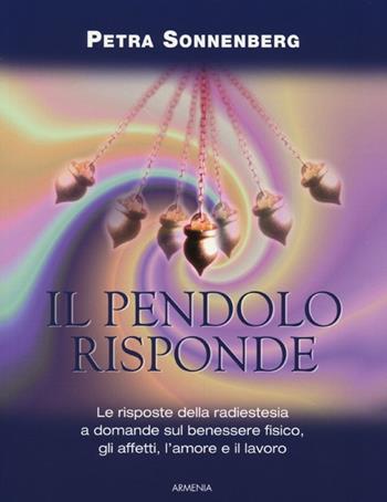 Il pendolo risponde. Il benessere fisico, gli affetti, l'amore e il lavoro secondo la radiestesia - Petra Sonnenberg - Libro Armenia 2013, Pratica | Libraccio.it