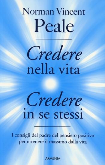 Credere nella vita, credere in se stessi - Norman Vincent Peale - Libro Armenia 2013, La via positiva | Libraccio.it