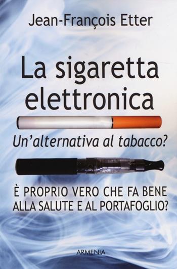 La sigaretta elettronica. Un'alternativa al tabacco? - Jean-François Etter - Libro Armenia 2013, Varia | Libraccio.it