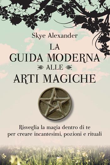 La guida moderna alle arti magiche - Skye Alexander - Libro Armenia 2015, Magick | Libraccio.it