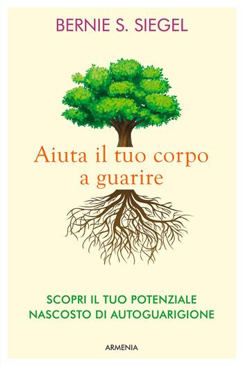 Aiuta il tuo corpo a guarire. Scopri il tuo potenziale nascosto di autoguarigione - Bernie S. Siegel - Libro Armenia 2015, La via positiva | Libraccio.it