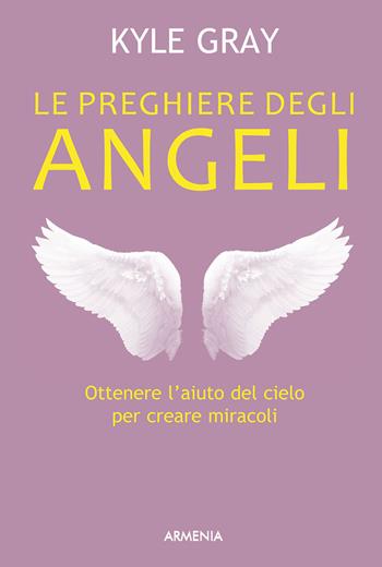 Le preghiere degli angeli - Kyle Gray - Libro Armenia 2015, Anima | Libraccio.it