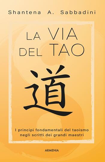 La via del Tao. I principi fondamentali del Taoismo negli scritti dei grandi maestri - Shantena Augusto Sabbadini - Libro Armenia 2015, Anima | Libraccio.it
