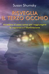 Risveglia il terzo occhio. Accedere al sesto senso per raggiungere la sapienza e l'illuminazione