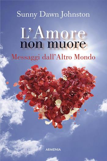 L' amore non muore. Messaggi dall'altro mondo - Sunny D. Johnston - Libro Armenia 2015, L'uomo e l'ignoto | Libraccio.it