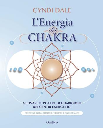 L'energia dei chakra. Attivare il potere di guarigione dei centri energetici - Cyndi Dale - Libro Armenia 2015, Manualistica | Libraccio.it