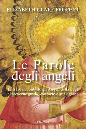 Le parole degli angeli. Entrare in contatto con gli angeli della luce e riceverne guida, conforto e guarigione - Elizabeth Clare Prophet - Libro Armenia 2015, Sotto le ali degli angeli | Libraccio.it