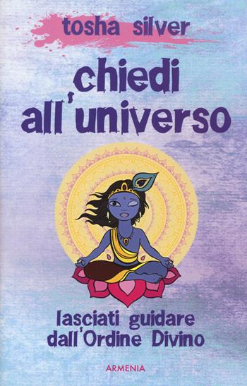 Chiedi all'universo. Lasciati guidare dall'ordine divino - Tosha Silver - Libro Armenia 2016, Anima | Libraccio.it