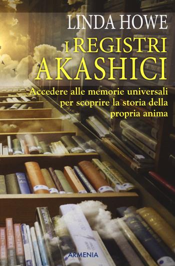 I registri akashici. Accedere alle memorie universali per scoprire la storia della propria anima - Linda Howe - Libro Armenia 2016, Anima | Libraccio.it