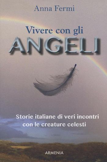 Vivere con gli angeli. Storie italiane di veri incontri con le creature celesti - Anna Fermi - Libro Armenia 2016, Sotto le ali degli angeli | Libraccio.it