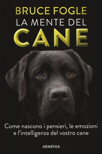 La mente del cane. Come nascono i pensieri, le emozioni e l'intelligenza del vostro cane - Bruce Fogle - Libro Armenia 2017, Anima | Libraccio.it
