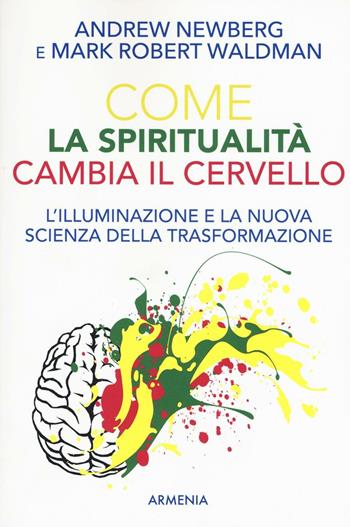 Come la spiritualità cambia il cervello - Andrew Newberg, Mark R. Waldman - Libro Armenia 2016, Le vie dello spirito | Libraccio.it