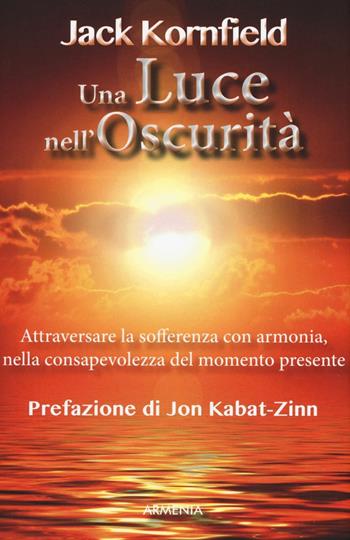 Una luce nell'oscurità. Attraversare la sofferenza con armonia, nella consapevolezza del momento presente - Jack Kornfield - Libro Armenia 2016, Lo scrigno | Libraccio.it