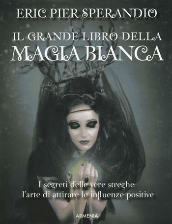 Il grande libro della magia bianca - Eric Pier Sperandio - Libro Armenia 2016, Magick | Libraccio.it