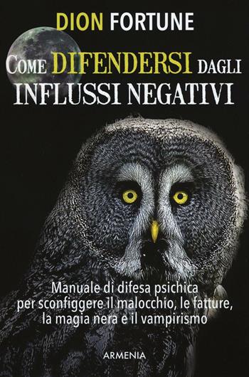 Come difendersi dagli influssi negativi - Dion Fortune - Libro Armenia 2016, Magick | Libraccio.it