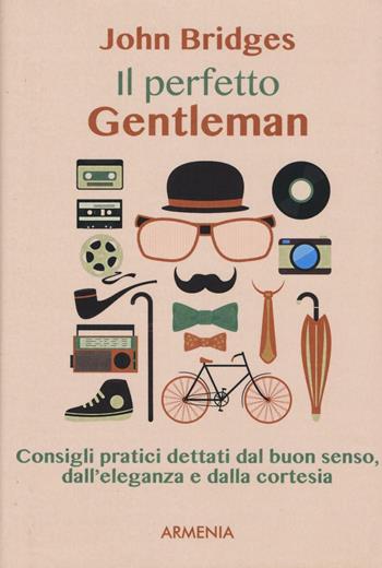 Il perfetto gentleman. Consigli pratici dettati dal buon senso, dall'eleganza e dalla cortesia - John Bridges - Libro Armenia 2016, Scrigno | Libraccio.it