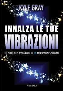 Image of Innalza le tue vibrazioni. 111 pratiche per sviluppare le tue con...