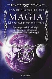 Magia. Manuale completo. I presupposti, i principi, i rituali, gli strumenti per diventare veri maghi