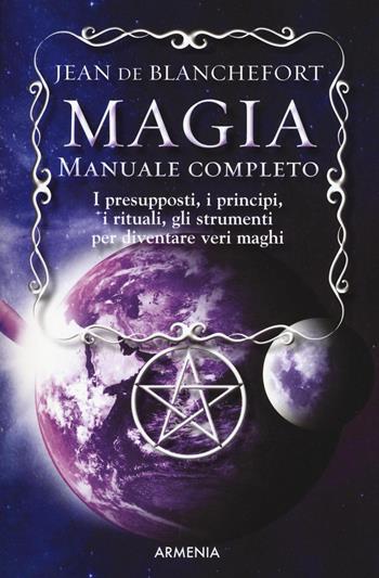 Magia. Manuale completo. I presupposti, i principi, i rituali, gli strumenti per diventare veri maghi - Jean de Blanchefort - Libro Armenia 2017, Ombre | Libraccio.it
