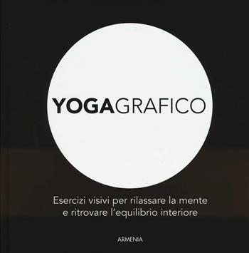 Yogagrafico. Esercizi visivi per rilassare la mente e ritrovare l'equilibrio interiore. Ediz. illustrata  - Libro Armenia 2016, Anima | Libraccio.it