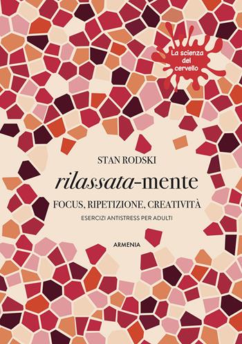 Rilassata-mente. Focus, ripetizione, creatività. Esercizi antistress per adulti. La scienza del cervello - Stan Rodski - Libro Armenia 2017, Anima | Libraccio.it