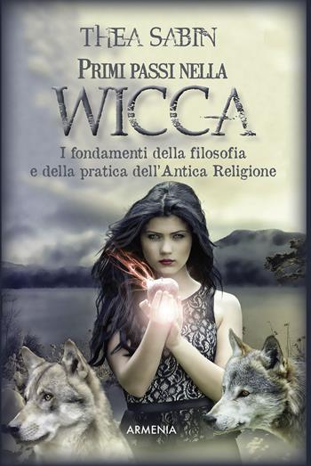 Primi passi nella wicca. I fondamenti della filosofia e della pratica dell'Antica Religione - Thea Sabin - Libro Armenia 2017, Ombre | Libraccio.it
